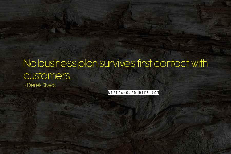 Derek Sivers Quotes: No business plan survives first contact with customers.