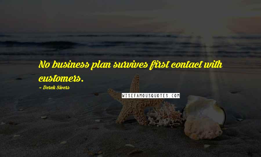 Derek Sivers Quotes: No business plan survives first contact with customers.