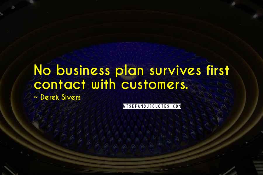 Derek Sivers Quotes: No business plan survives first contact with customers.