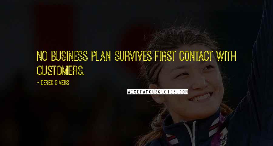 Derek Sivers Quotes: No business plan survives first contact with customers.