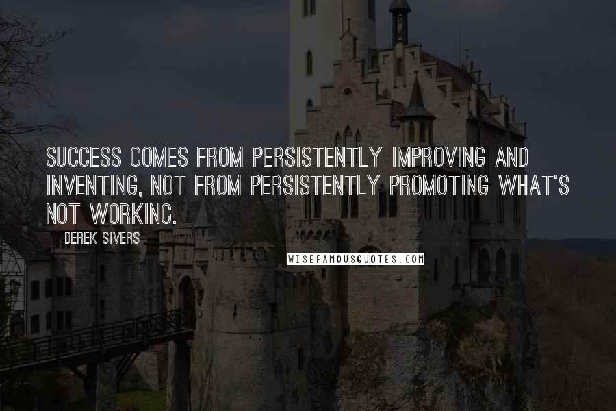 Derek Sivers Quotes: Success comes from persistently improving and inventing, not from persistently promoting what's not working.