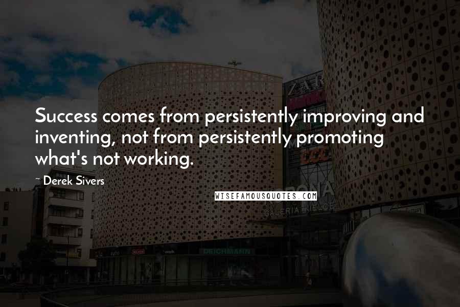 Derek Sivers Quotes: Success comes from persistently improving and inventing, not from persistently promoting what's not working.