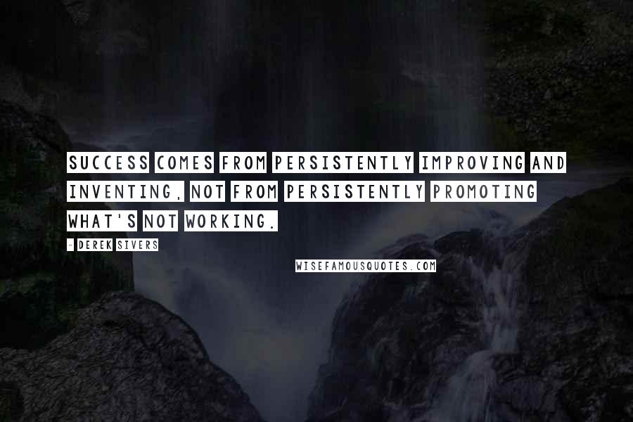 Derek Sivers Quotes: Success comes from persistently improving and inventing, not from persistently promoting what's not working.