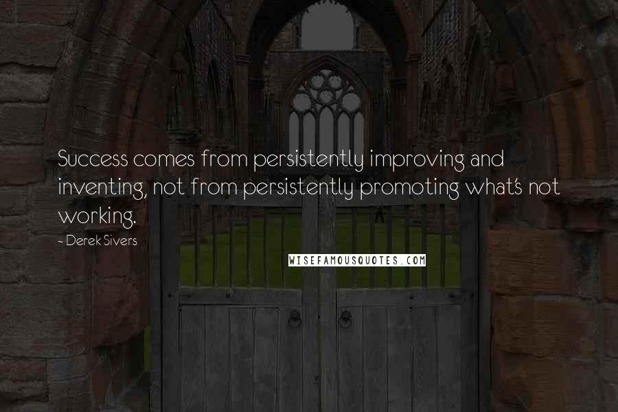 Derek Sivers Quotes: Success comes from persistently improving and inventing, not from persistently promoting what's not working.