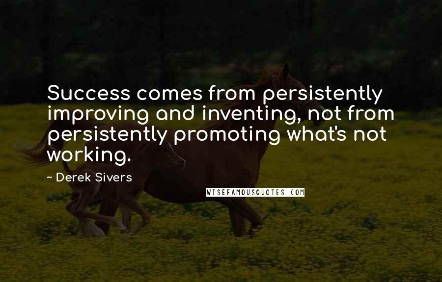 Derek Sivers Quotes: Success comes from persistently improving and inventing, not from persistently promoting what's not working.