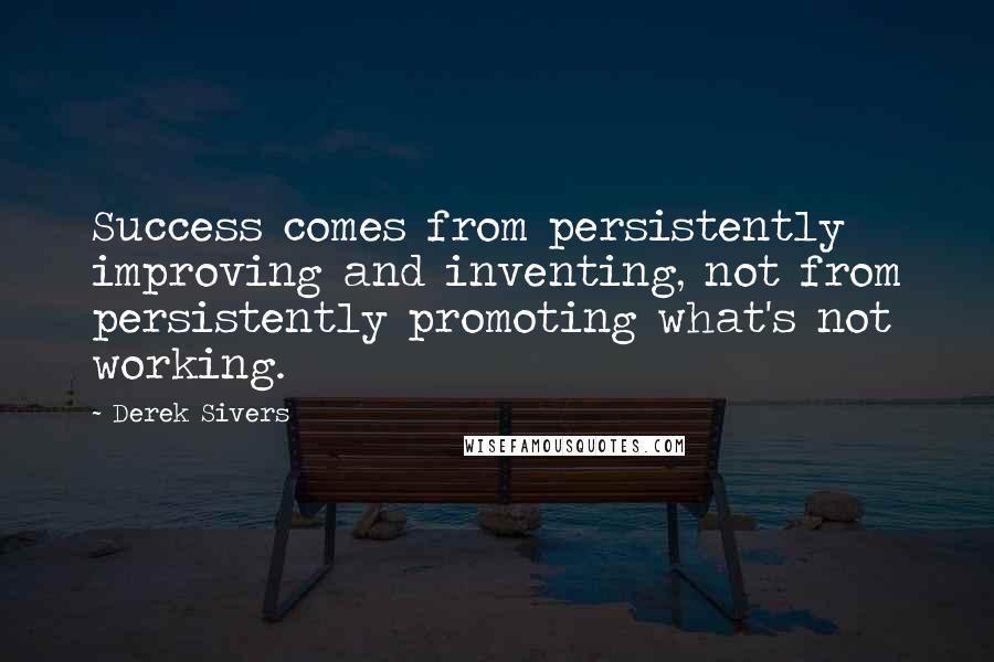 Derek Sivers Quotes: Success comes from persistently improving and inventing, not from persistently promoting what's not working.