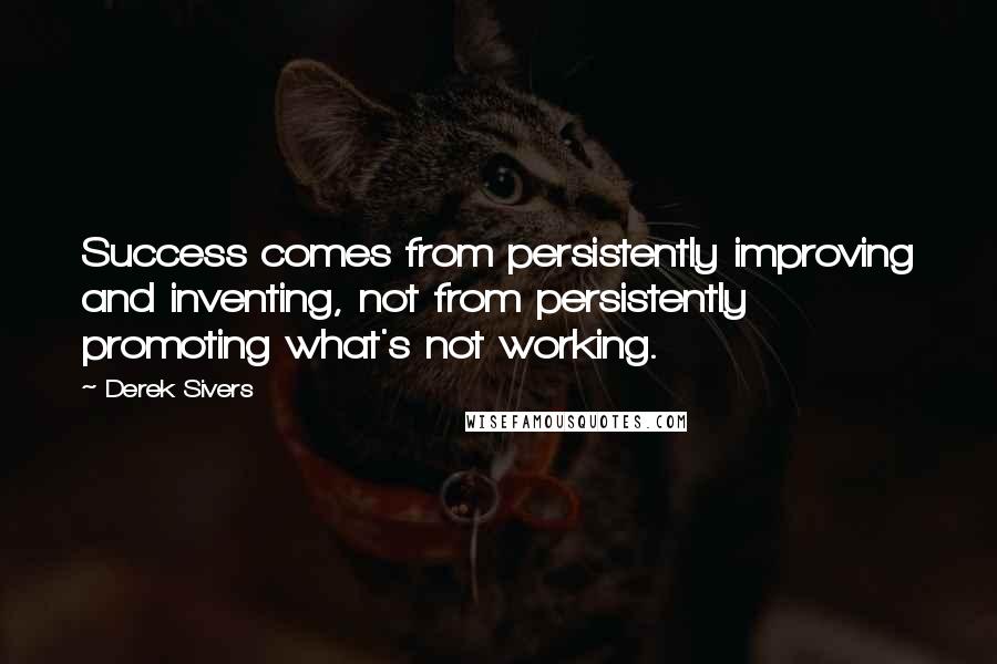 Derek Sivers Quotes: Success comes from persistently improving and inventing, not from persistently promoting what's not working.