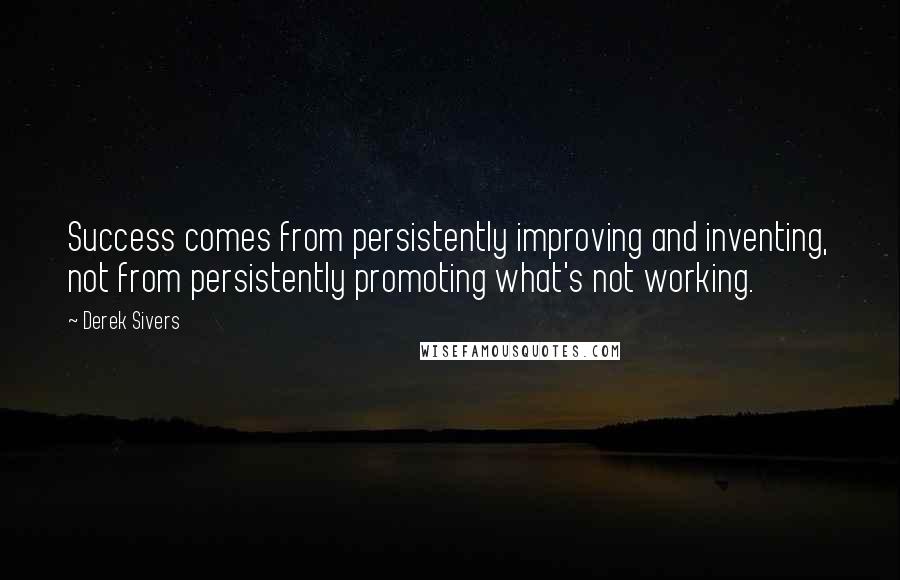 Derek Sivers Quotes: Success comes from persistently improving and inventing, not from persistently promoting what's not working.