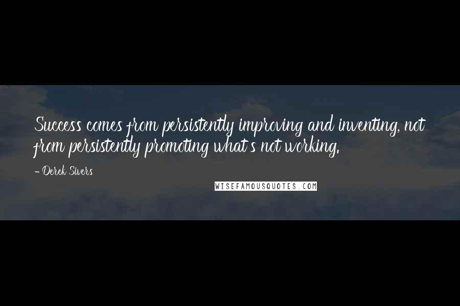 Derek Sivers Quotes: Success comes from persistently improving and inventing, not from persistently promoting what's not working.