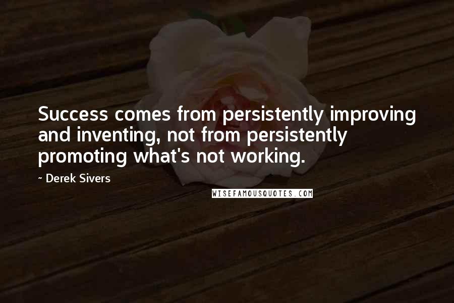 Derek Sivers Quotes: Success comes from persistently improving and inventing, not from persistently promoting what's not working.