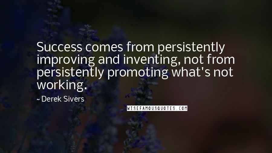 Derek Sivers Quotes: Success comes from persistently improving and inventing, not from persistently promoting what's not working.