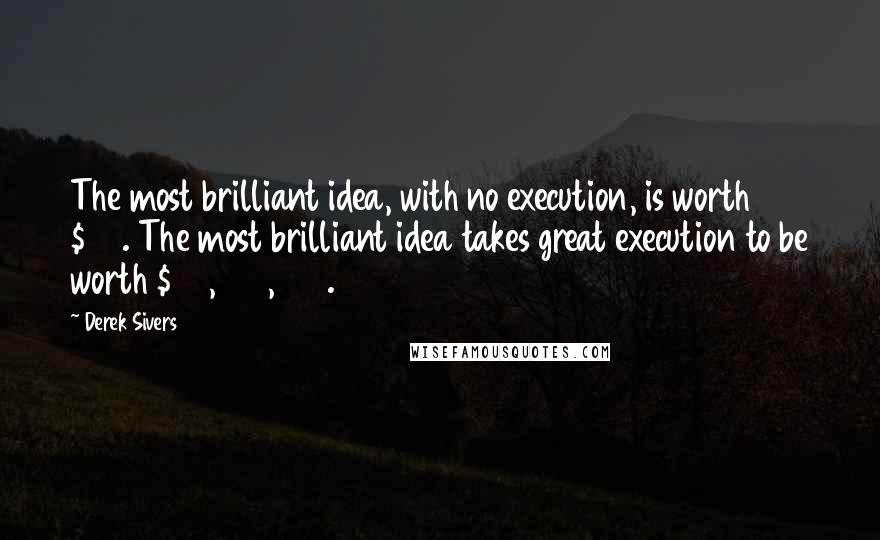 Derek Sivers Quotes: The most brilliant idea, with no execution, is worth $20. The most brilliant idea takes great execution to be worth $20,000,000.