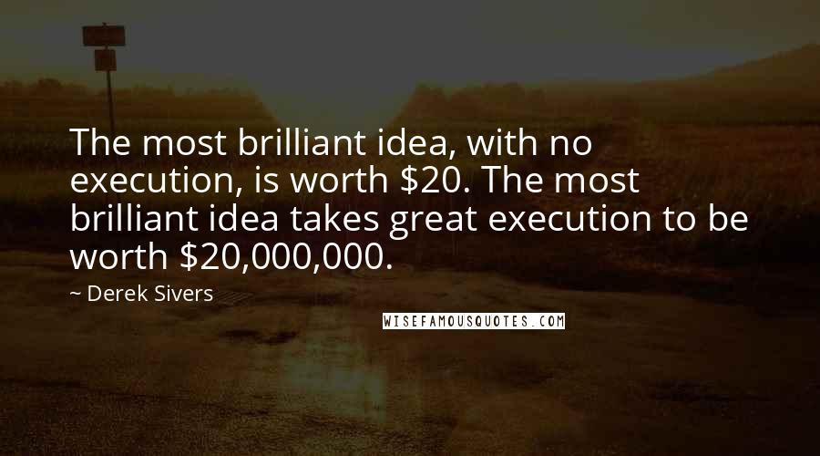 Derek Sivers Quotes: The most brilliant idea, with no execution, is worth $20. The most brilliant idea takes great execution to be worth $20,000,000.