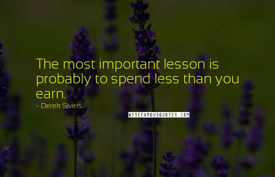 Derek Sivers Quotes: The most important lesson is probably to spend less than you earn.