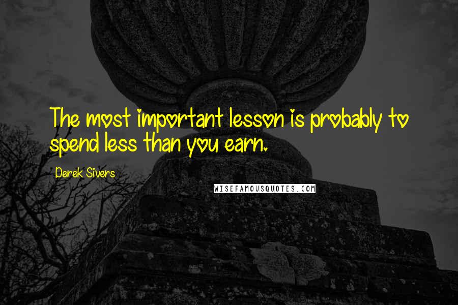 Derek Sivers Quotes: The most important lesson is probably to spend less than you earn.