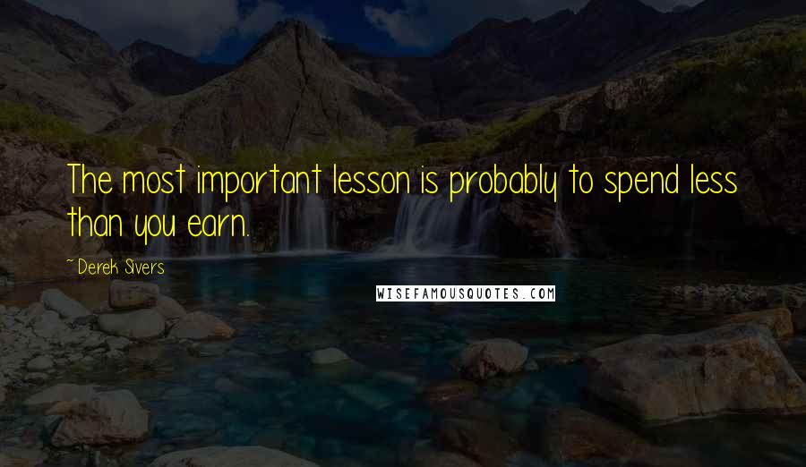 Derek Sivers Quotes: The most important lesson is probably to spend less than you earn.