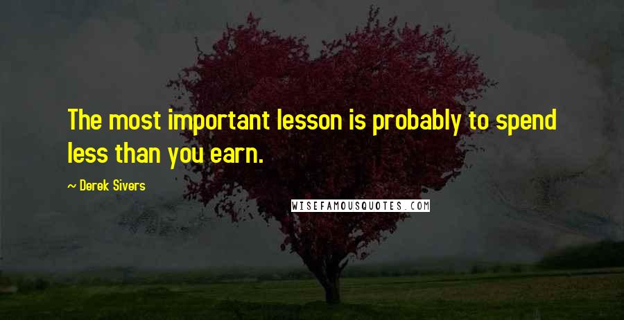 Derek Sivers Quotes: The most important lesson is probably to spend less than you earn.