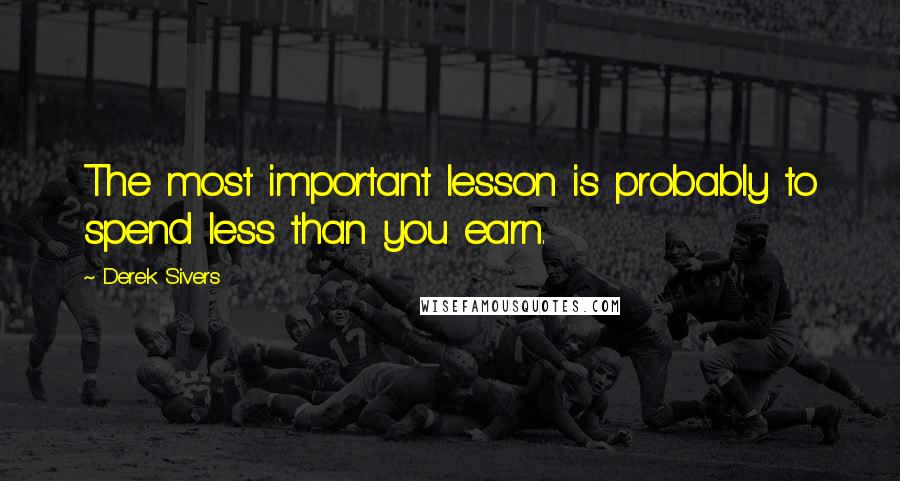 Derek Sivers Quotes: The most important lesson is probably to spend less than you earn.