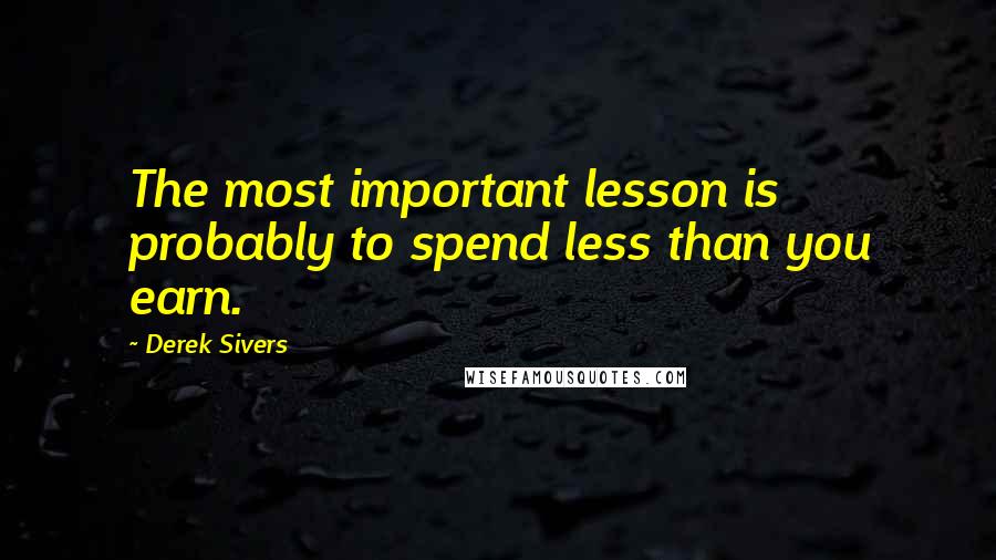 Derek Sivers Quotes: The most important lesson is probably to spend less than you earn.