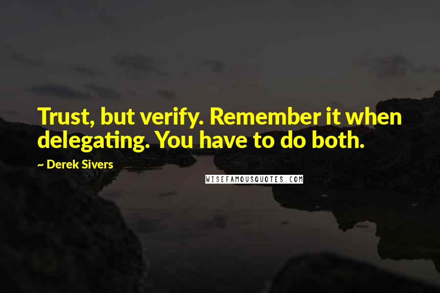 Derek Sivers Quotes: Trust, but verify. Remember it when delegating. You have to do both.