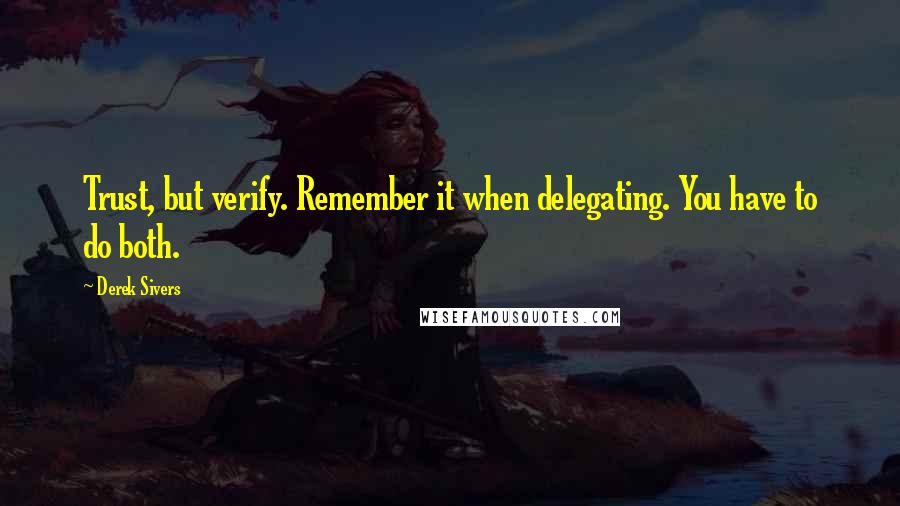 Derek Sivers Quotes: Trust, but verify. Remember it when delegating. You have to do both.