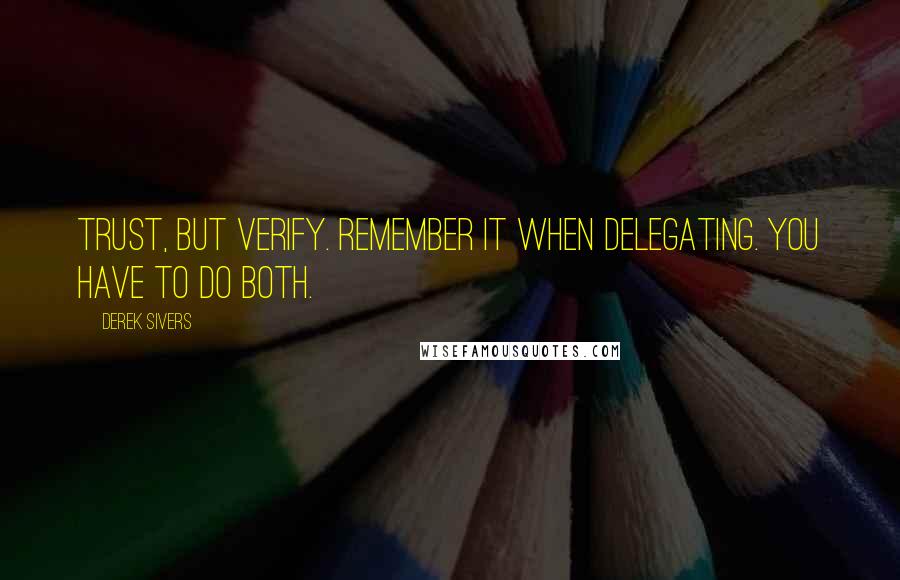 Derek Sivers Quotes: Trust, but verify. Remember it when delegating. You have to do both.