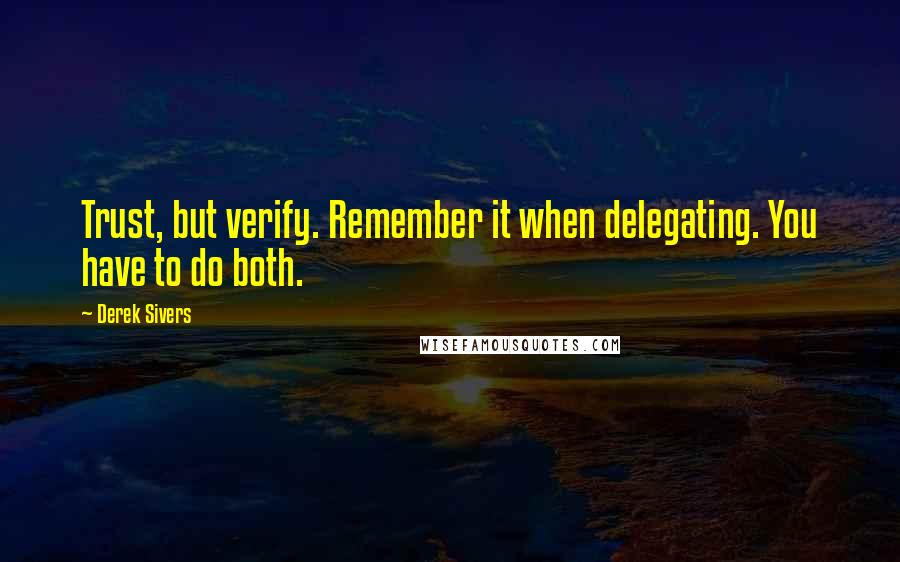 Derek Sivers Quotes: Trust, but verify. Remember it when delegating. You have to do both.