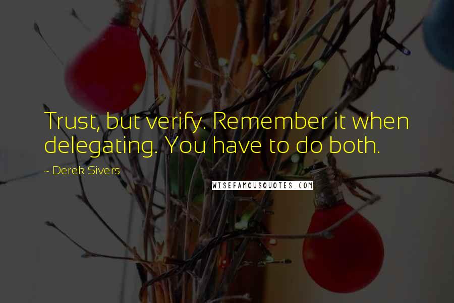 Derek Sivers Quotes: Trust, but verify. Remember it when delegating. You have to do both.