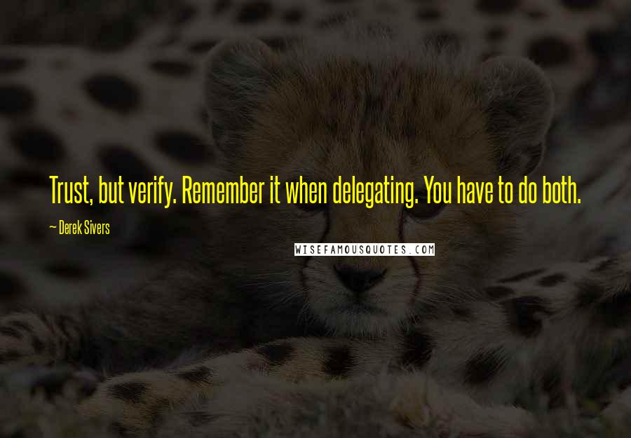 Derek Sivers Quotes: Trust, but verify. Remember it when delegating. You have to do both.