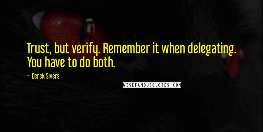 Derek Sivers Quotes: Trust, but verify. Remember it when delegating. You have to do both.