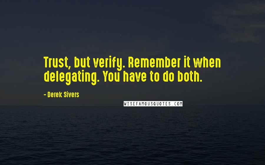 Derek Sivers Quotes: Trust, but verify. Remember it when delegating. You have to do both.