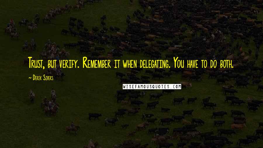 Derek Sivers Quotes: Trust, but verify. Remember it when delegating. You have to do both.