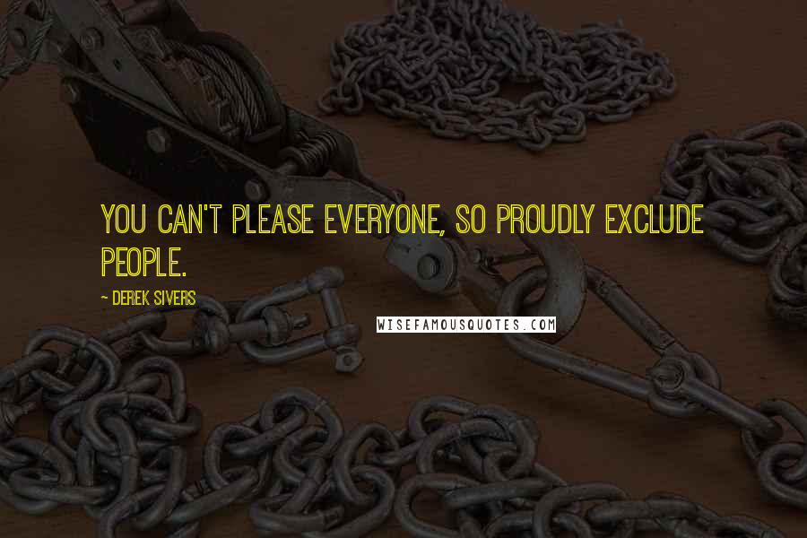 Derek Sivers Quotes: You can't please everyone, so proudly exclude people.