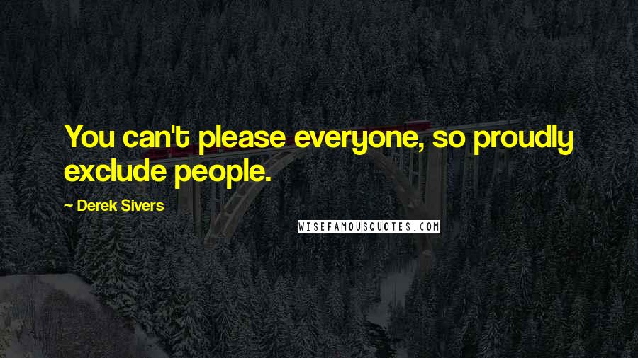 Derek Sivers Quotes: You can't please everyone, so proudly exclude people.