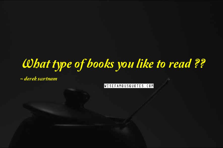 Derek Swrtnam Quotes: What type of books you like to read ??