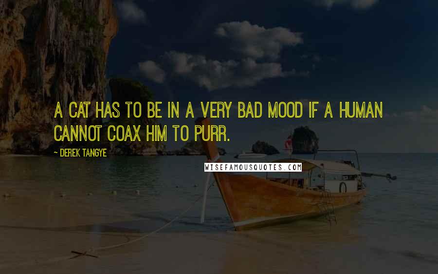 Derek Tangye Quotes: A cat has to be in a very bad mood if a human cannot coax him to purr.