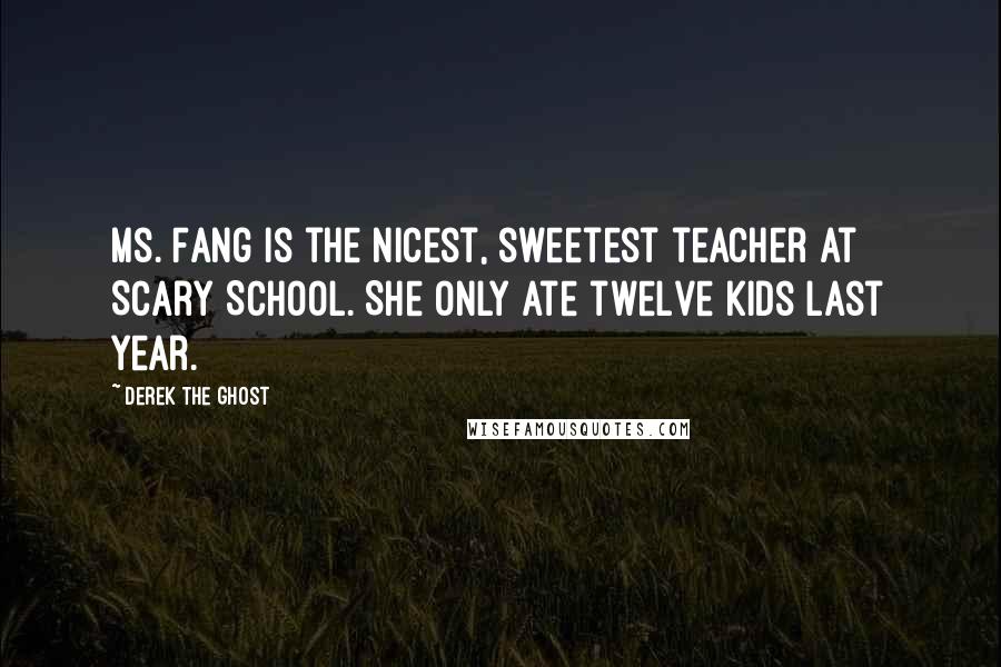 Derek The Ghost Quotes: Ms. Fang is the nicest, sweetest teacher at Scary School. She only ate twelve kids last year.