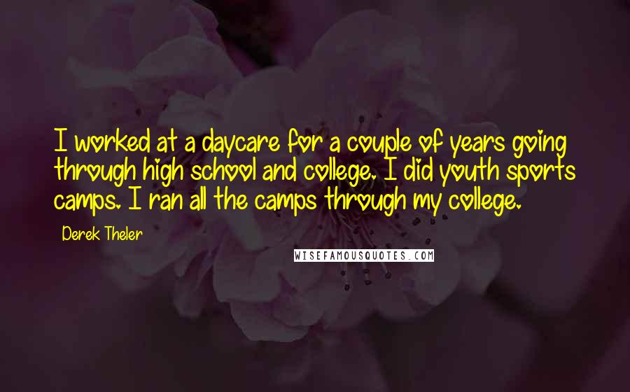 Derek Theler Quotes: I worked at a daycare for a couple of years going through high school and college. I did youth sports camps. I ran all the camps through my college.