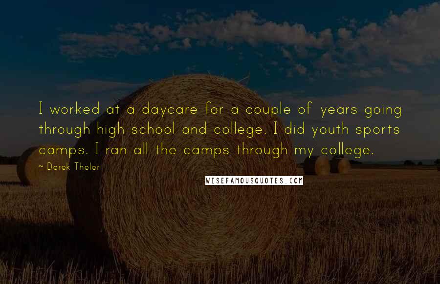 Derek Theler Quotes: I worked at a daycare for a couple of years going through high school and college. I did youth sports camps. I ran all the camps through my college.