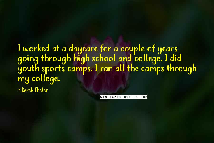 Derek Theler Quotes: I worked at a daycare for a couple of years going through high school and college. I did youth sports camps. I ran all the camps through my college.