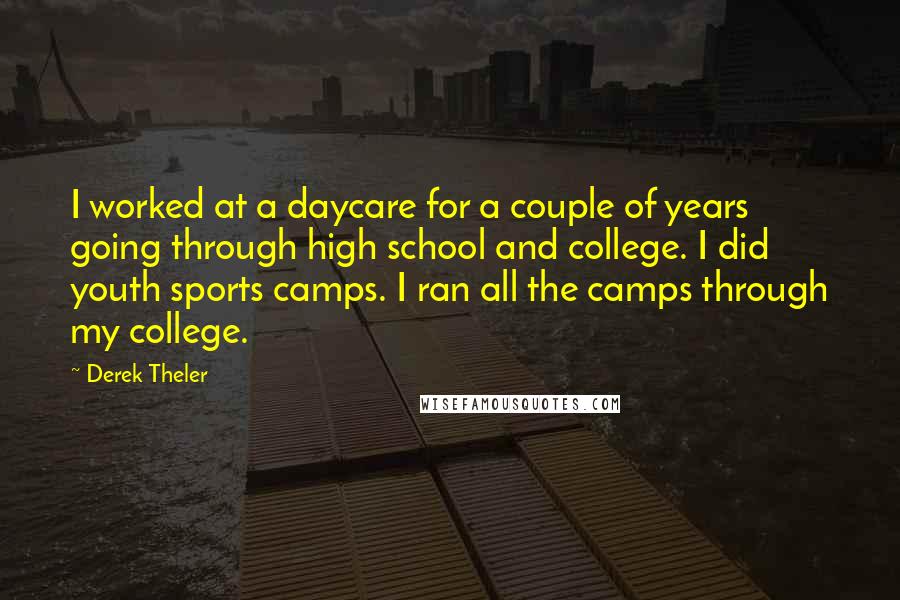 Derek Theler Quotes: I worked at a daycare for a couple of years going through high school and college. I did youth sports camps. I ran all the camps through my college.