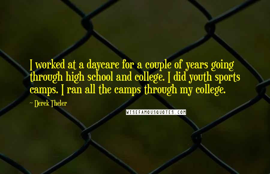 Derek Theler Quotes: I worked at a daycare for a couple of years going through high school and college. I did youth sports camps. I ran all the camps through my college.