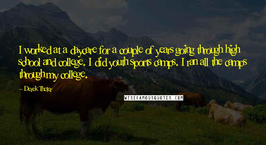 Derek Theler Quotes: I worked at a daycare for a couple of years going through high school and college. I did youth sports camps. I ran all the camps through my college.