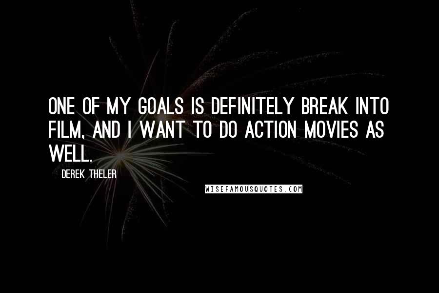 Derek Theler Quotes: One of my goals is definitely break into film, and I want to do action movies as well.