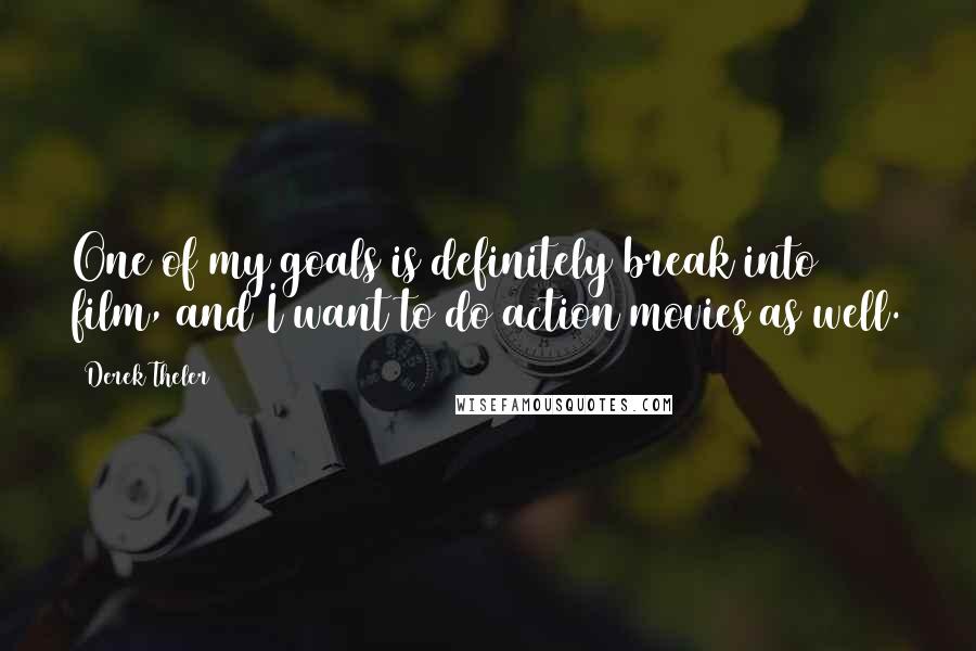 Derek Theler Quotes: One of my goals is definitely break into film, and I want to do action movies as well.