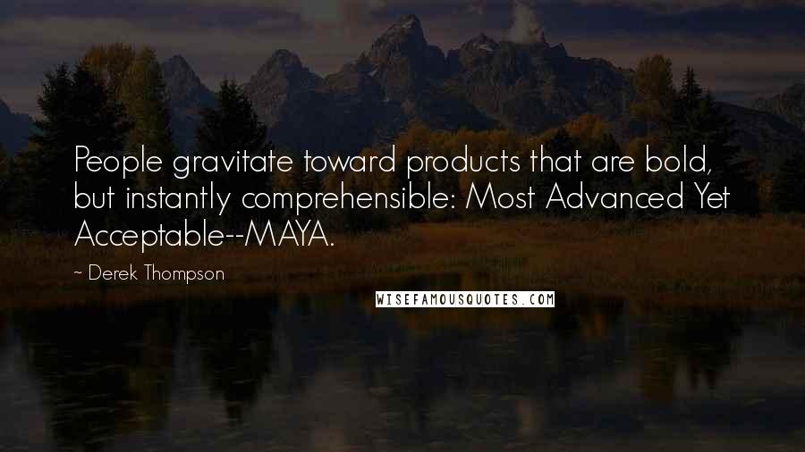 Derek Thompson Quotes: People gravitate toward products that are bold, but instantly comprehensible: Most Advanced Yet Acceptable--MAYA.