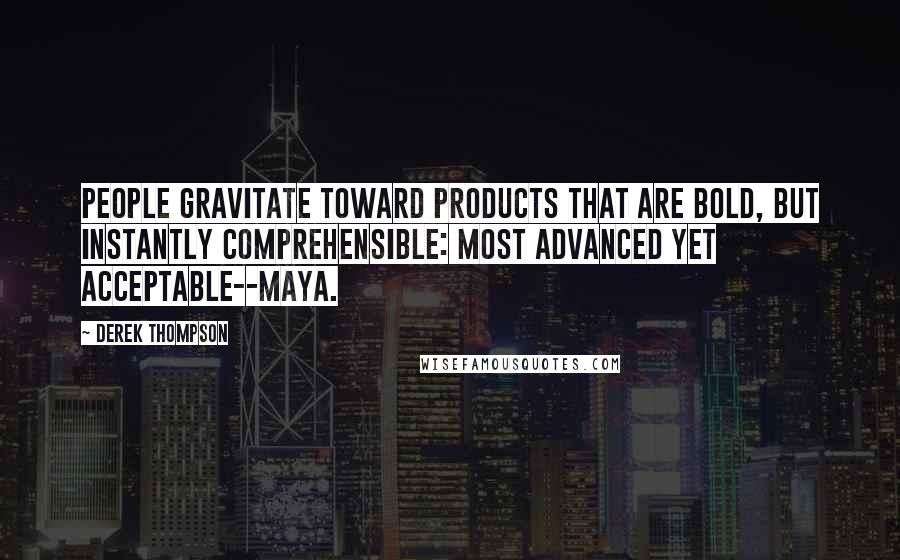 Derek Thompson Quotes: People gravitate toward products that are bold, but instantly comprehensible: Most Advanced Yet Acceptable--MAYA.