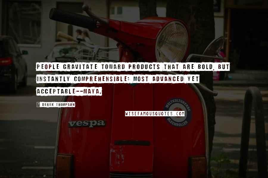 Derek Thompson Quotes: People gravitate toward products that are bold, but instantly comprehensible: Most Advanced Yet Acceptable--MAYA.