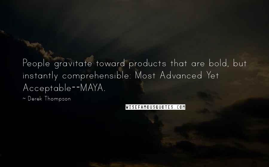 Derek Thompson Quotes: People gravitate toward products that are bold, but instantly comprehensible: Most Advanced Yet Acceptable--MAYA.