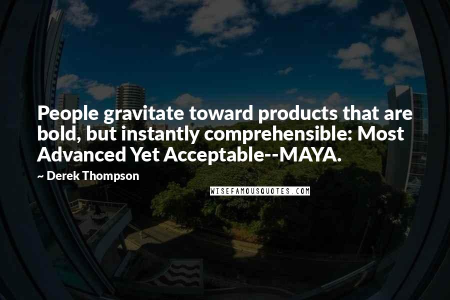 Derek Thompson Quotes: People gravitate toward products that are bold, but instantly comprehensible: Most Advanced Yet Acceptable--MAYA.